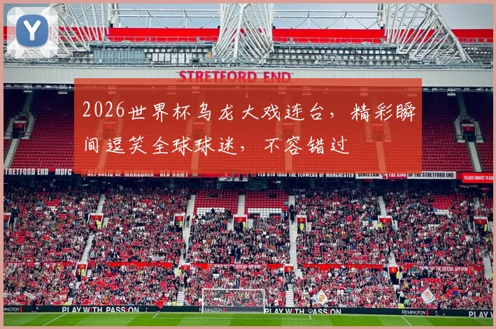 2026世界杯乌龙大戏连台，精彩瞬间逗笑全球球迷，不容错过
