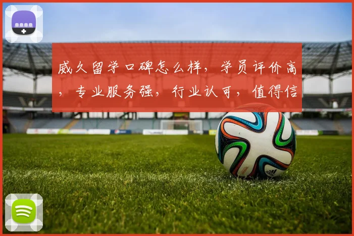 威久留学口碑怎么样，学员评价高，专业服务强，行业认可，值得信赖，三好评