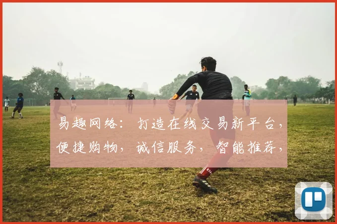易趣网络：打造在线交易新平台，便捷购物，诚信服务，智能推荐，三重保障，尽在易趣