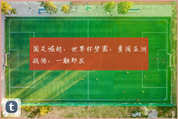 国足崛起，世界杯梦圆，勇闯亚洲战场，一触即发