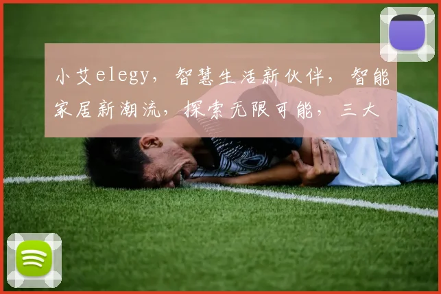 小艾elegy，智慧生活新伙伴，智能家居新潮流，探索无限可能，三大亮点