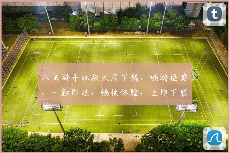 八闽游手机版大厅下载，畅游福建，一触即达，畅快体验，立即下载，享受独家福利