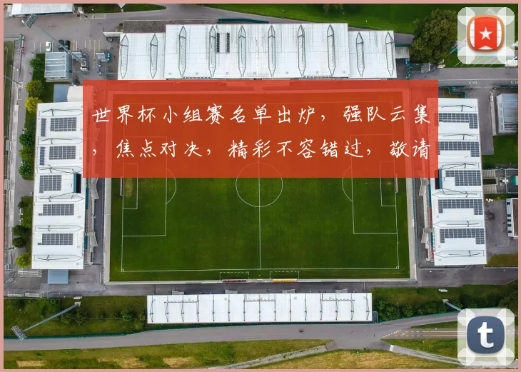 世界杯小组赛名单出炉，强队云集，焦点对决，精彩不容错过，敬请关注