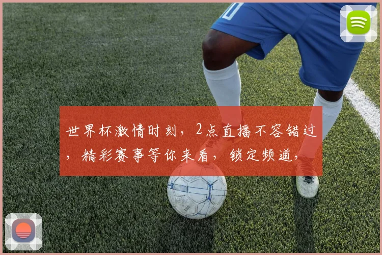 世界杯激情时刻，2点直播不容错过，精彩赛事等你来看，锁定频道，共赴足球盛宴