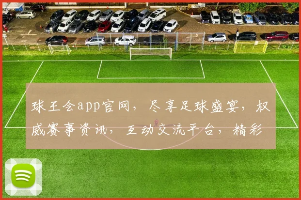 球王会app官网，尽享足球盛宴，权威赛事资讯，互动交流平台，精彩不容错过，畅享专业体验