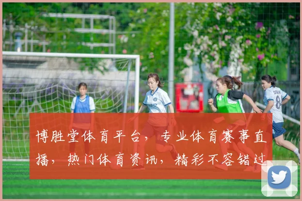 博胜堂体育平台，专业体育赛事直播，热门体育资讯，精彩不容错过，尽在博胜堂
