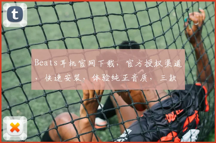 Beats耳机官网下载，官方授权渠道，快速安装，体验纯正音质，三款热门型号任选，轻松拥有
