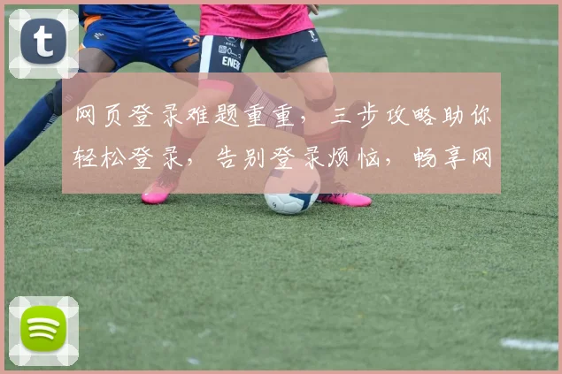 网页登录难题重重，三步攻略助你轻松登录，告别登录烦恼，畅享网络世界