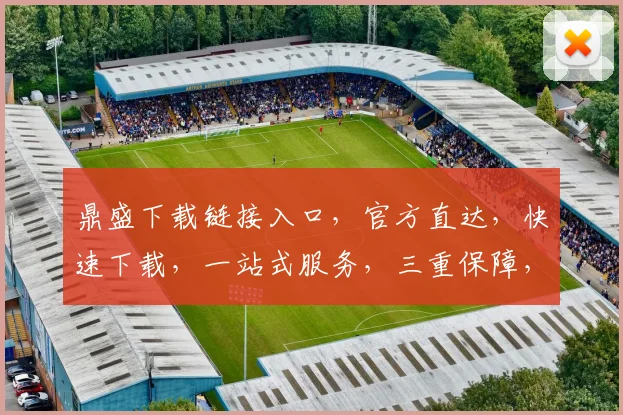 鼎盛下载链接入口，官方直达，快速下载，一站式服务，三重保障，轻松获取，不容错过，立即体验