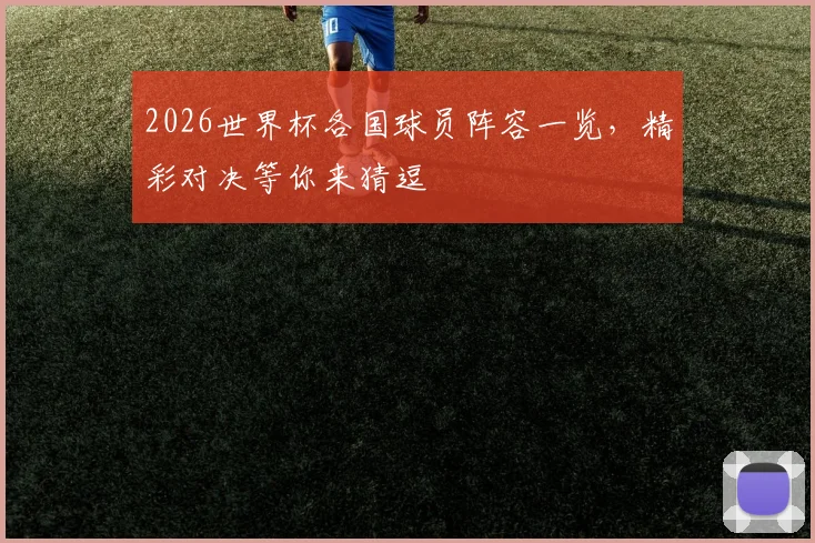 2026世界杯各国球员阵容一览，精彩对决等你来猜逗