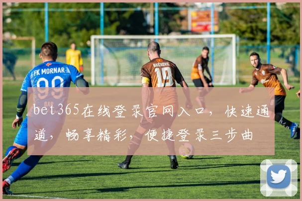 bet365在线登录官网入口，快速通道，畅享精彩，便捷登录三步曲