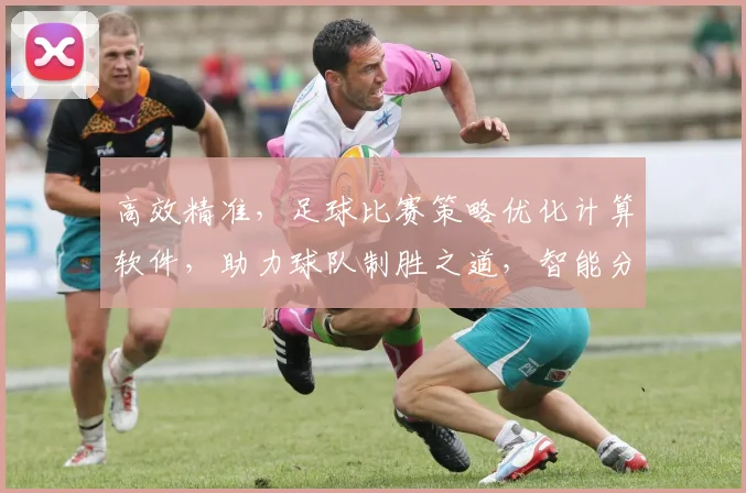 高效精准，足球比赛策略优化计算软件，助力球队制胜之道，智能分析，三步优化，成就冠军之路，