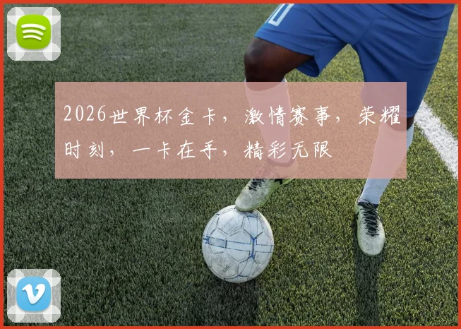 2026世界杯金卡，激情赛事，荣耀时刻，一卡在手，精彩无限